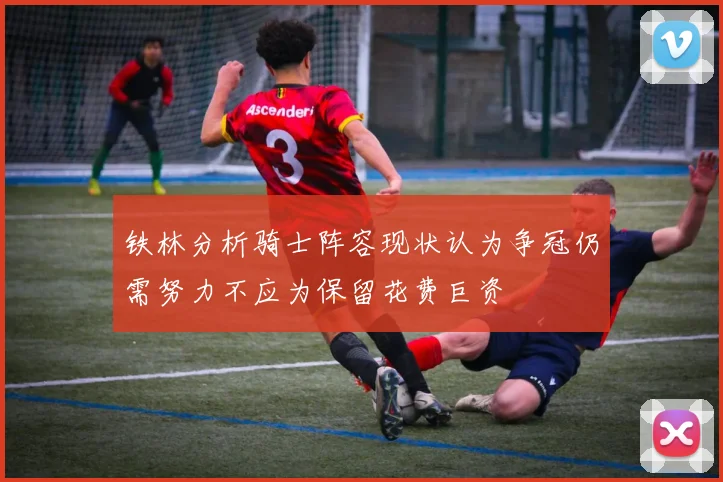 铁林分析骑士阵容现状认为争冠仍需努力不应为保留花费巨资