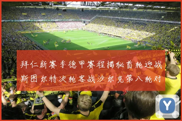 拜仁新赛季德甲赛程揭秘首轮迎战斯图尔特次轮客战沙尔克第八轮对决多特蒙德