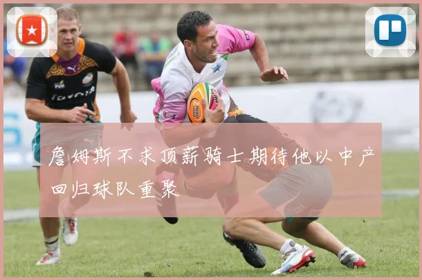 詹姆斯不求顶薪骑士期待他以中产回归球队重聚