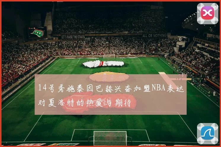 14号秀施泰因巴赫兴奋加盟NBA表达对夏洛特的热爱与期待