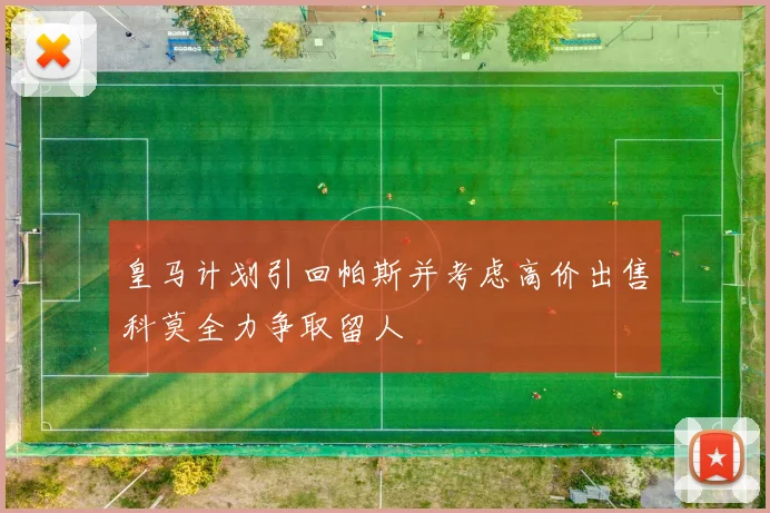 皇马计划引回帕斯并考虑高价出售科莫全力争取留人